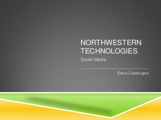 NORTHWESTERN
TECHNOLOGIES
Social Media
___________________________
Elena Coddington
 