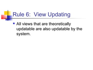 Rule 6: View Updating
 All views that are theoretically
updatable are also updatable by the
system.
 