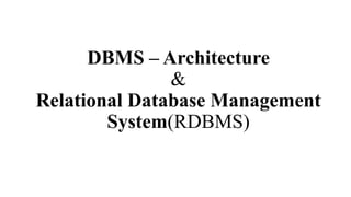DBMS – Architecture
&
Relational Database Management
System(RDBMS)
 