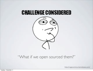 “What if we open sourced them?”

                                                  http://ragecomics.memebase.com/
Tuesday, 1 November 11
 