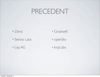 PRECEDENT

                   • Zend            • Gradwell

                   • Sensio   Labs   • openSky

                   • Liip AG         • knpLabs




Tuesday, 1 November 11
 