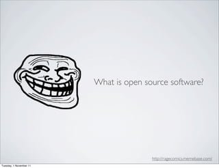 What is open source software?




                                        http://ragecomics.memebase.com/
Tuesday, 1 November 11
 
