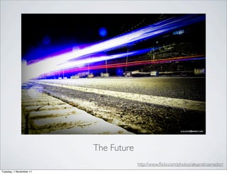The Future
                                      http://www.ﬂickr.com/photos/alejandroamador/
Tuesday, 1 November 11
 