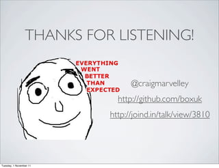 THANKS FOR LISTENING!


                                 @craigmarvelley
                             http://github.com/boxuk
                           http://joind.in/talk/view/3810




Tuesday, 1 November 11
 