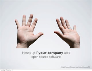 Hands up if your company uses
                               open source software

                                                http://www.ﬂickr.com/photos/cheesy42/
Tuesday, 1 November 11
 
