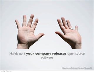Hands up if your company releases open source
                                   software

                                              http://www.ﬂickr.com/photos/cheesy42/
Tuesday, 1 November 11
 