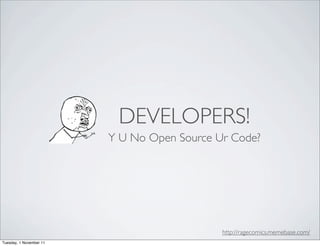 DEVELOPERS!
                         Y U No Open Source Ur Code?




                                             http://ragecomics.memebase.com/
Tuesday, 1 November 11
 