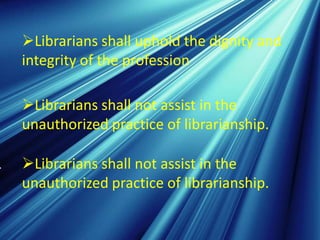 Librarians shall uphold the dignity and
integrity of the profession

Librarians shall not assist in the
unauthorized practice of librarianship.

Librarians shall not assist in the
unauthorized practice of librarianship.
 