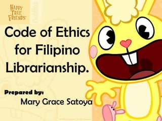 Code of Ethics
 for Filipino
Librarianship.
Prepared by:
    Mary Grace Satoya
 