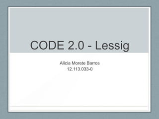 CODE 2.0 - Lessig
     Alícia Morete Barros
         12.113.033-0
 