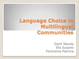 Language Choice in
Multilingual
Communities
Danil Wanda
Efa Susanti
Florentina Patricia

 