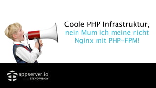 Coole PHP Infrastruktur,
nein Mum ich meine nicht
Nginx mit PHP-FPM!
 