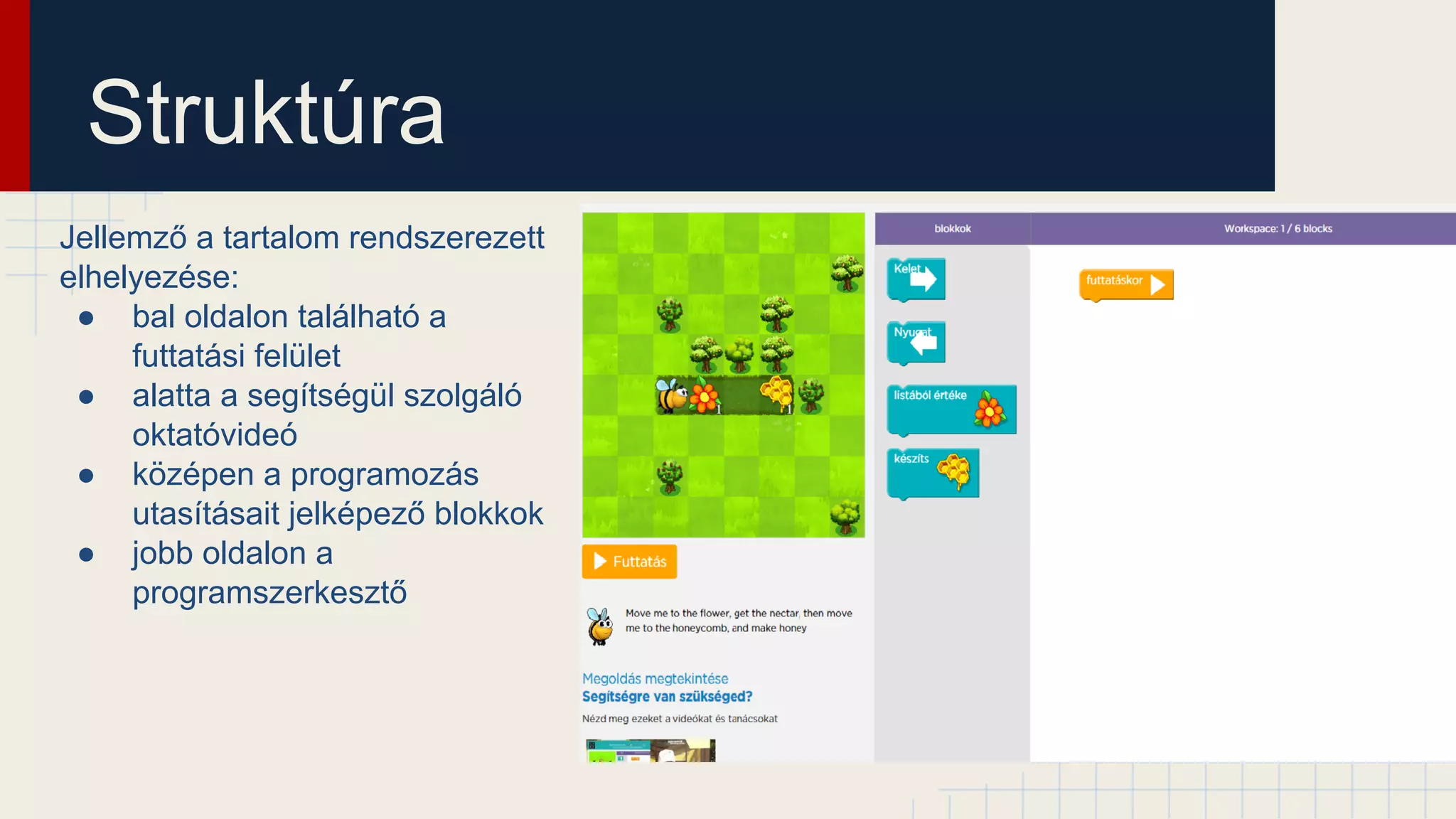 Struktúra
Jellemző a tartalom rendszerezett
elhelyezése:
● bal oldalon található a
futtatási felület
● alatta a segítségül szolgáló
oktatóvideó
● középen a programozás
utasításait jelképező blokkok
● jobb oldalon a
programszerkesztő
 