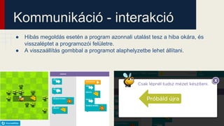 Kommunikáció - interakció
● Hibás megoldás esetén a program azonnali utalást tesz a hiba okára, és
visszaléptet a programozói felületre.
● A visszaállítás gombbal a programot alaphelyzetbe lehet állítani.
 