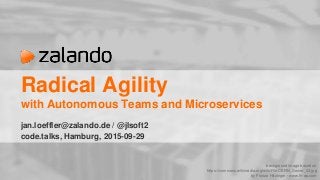 Radical Agility
with Autonomous Teams and Microservices
jan.loeffler@zalando.de / @jlsoft2
code.talks, Hamburg, 2015-09-29
background image based on
https://commons.wikimedia.org/wiki/File:CERN_Server_03.jpg
by Florian Hirzinger - www.fh-ap.com
 