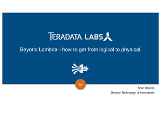 Beyond Lambda - how to get from logical to physical
Artur Borycki
Director Technology & Innovations
 