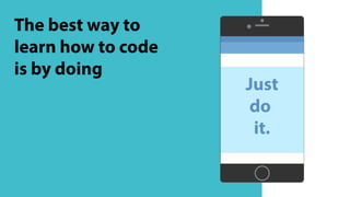 The best way to
learn how to code
is by doing
Just
do
it.
 