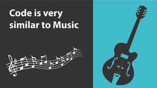 Code is very
similar to Music
 