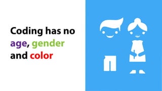 Coding has no
age, gender
and color
 