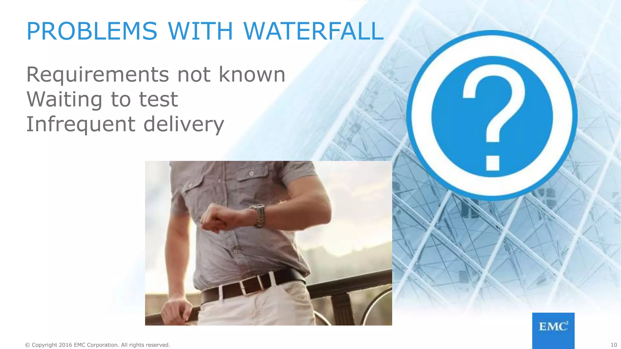 10© Copyright 2016 EMC Corporation. All rights reserved. 10© Copyright 2016 EMC Corporation. All rights reserved.
WANTING TO BECOME AGILE
Shorter dev/test cycles (sprints)
Frequent deliveries
Fast feedback
How to accomplish with large
projects?
 