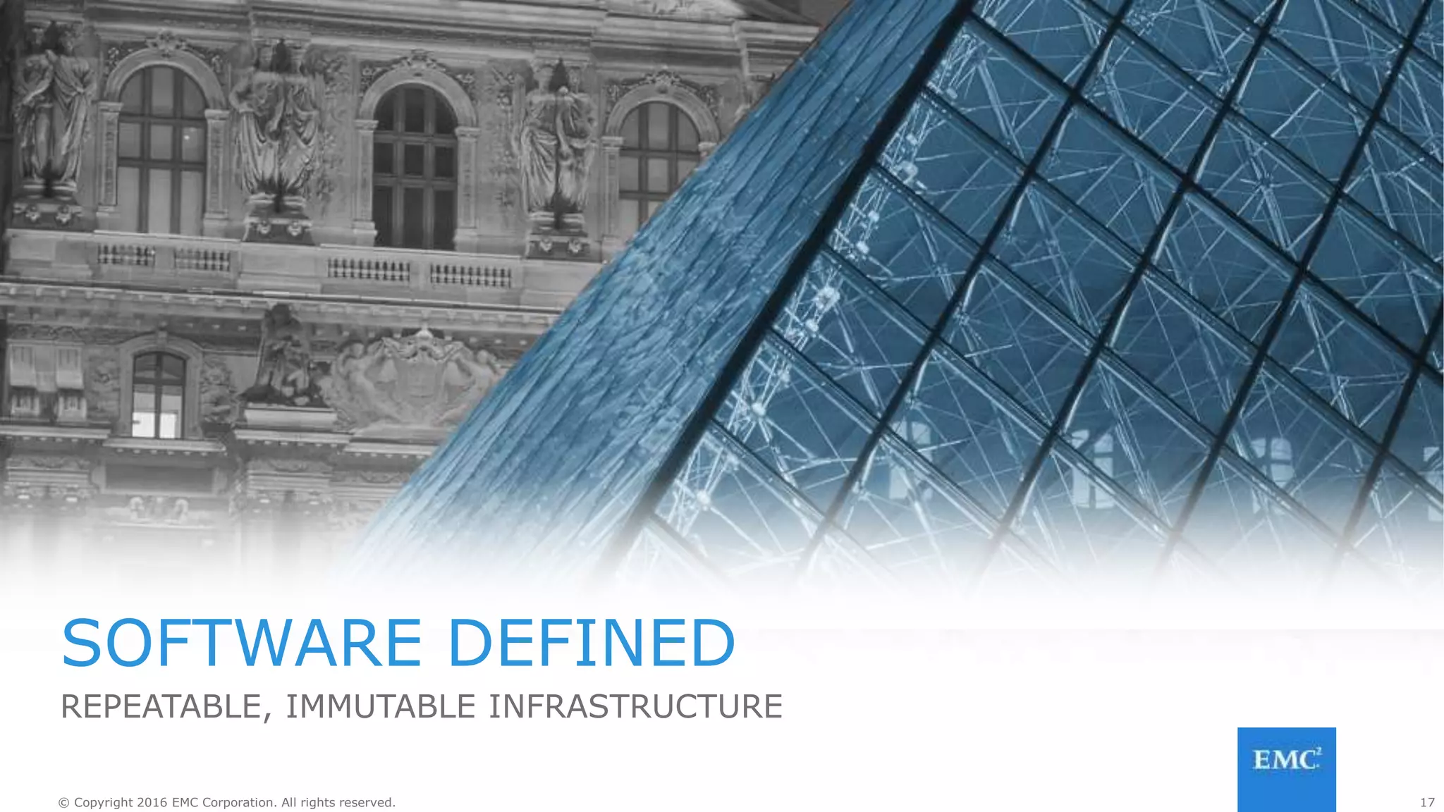 17© Copyright 2016 EMC Corporation. All rights reserved. 17© Copyright 2016 EMC Corporation. All rights reserved.
REMOVE YOURSELF
Infrastructure is defined in code or a markup language
Code repository is the source of truth
Infrastructure is deployed just like an application, or
as part of the application
 