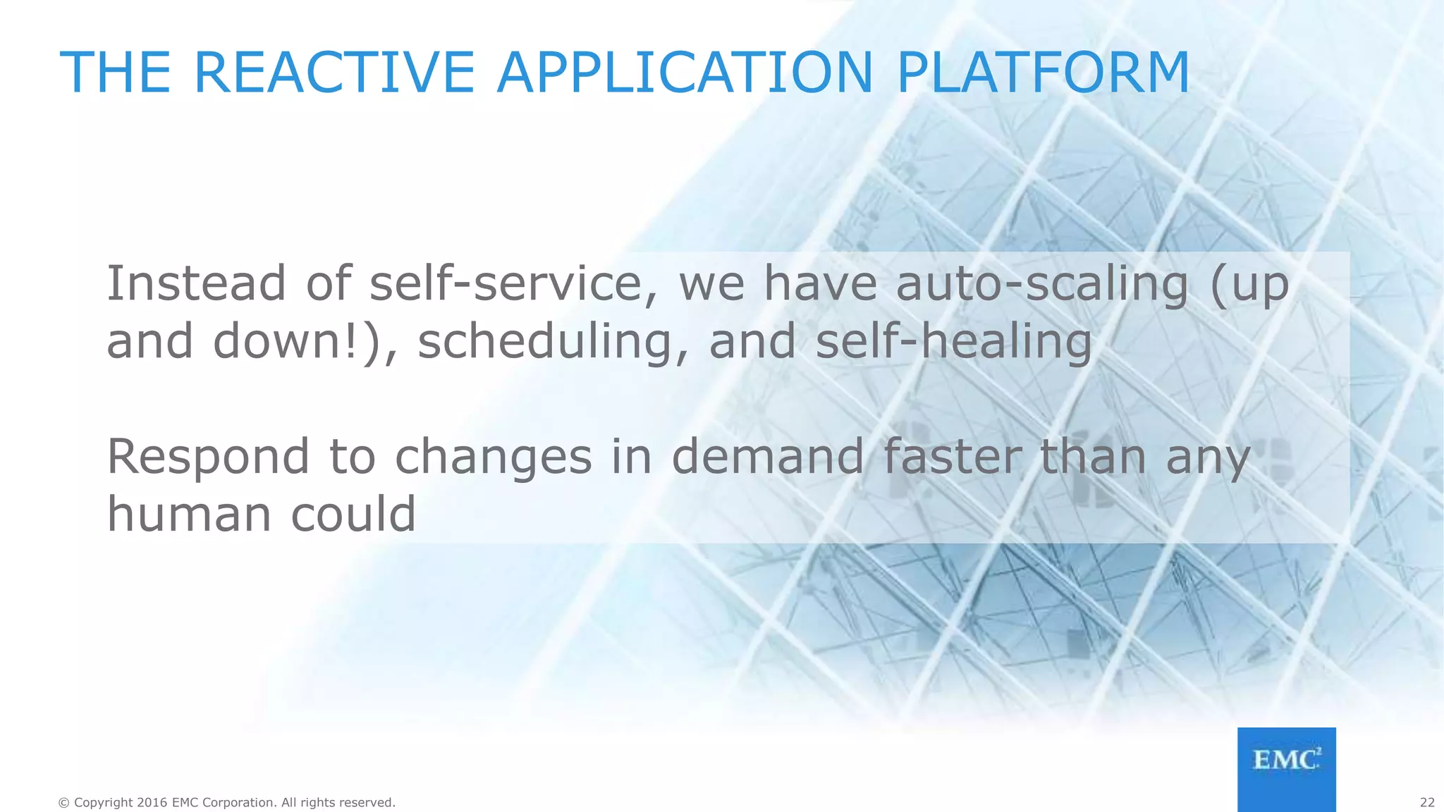 22© Copyright 2016 EMC Corporation. All rights reserved. 22© Copyright 2016 EMC Corporation. All rights reserved.
APP PLATFORM INCLUDES INFRASTRUCTURE
Next generation platforms
automatically include proxies, load
balancers, log aggregators,
gateways, etc.
Launched as needed and auto-scaled
 