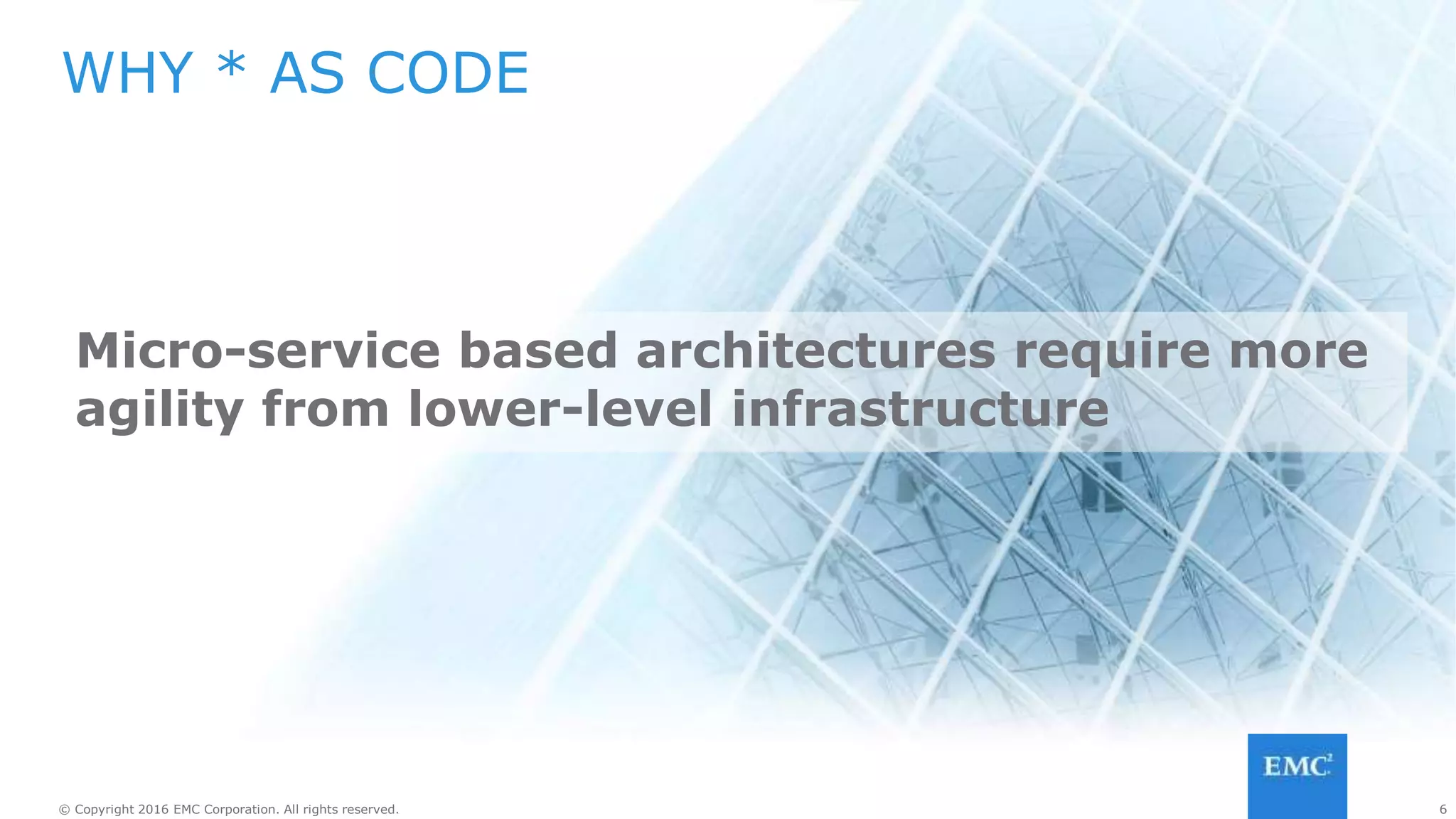 6© Copyright 2016 EMC Corporation. All rights reserved. 6© Copyright 2016 EMC Corporation. All rights reserved.
ENABLING AGILITY
Agility
Automation
Software-Defined
 