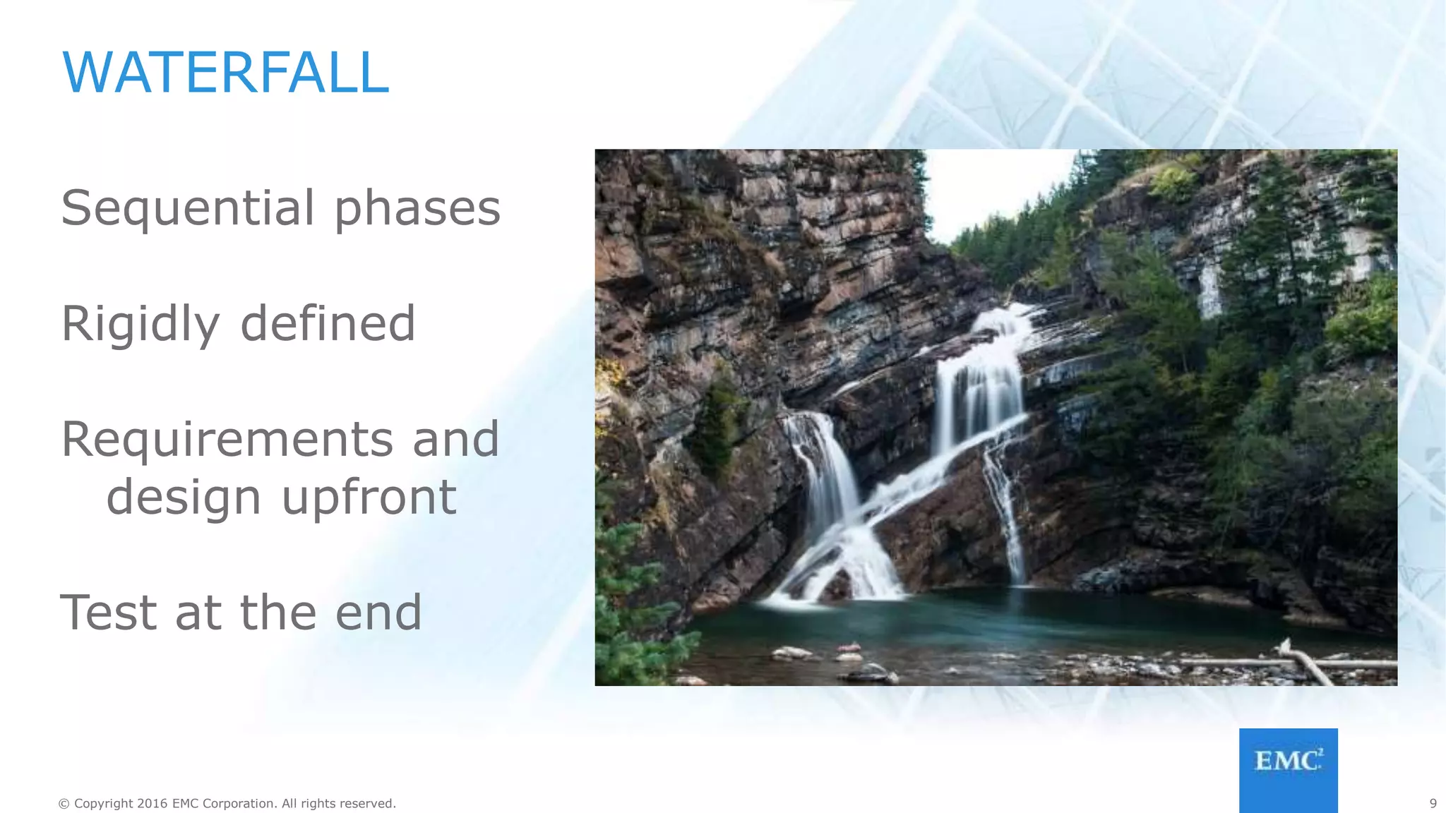 9© Copyright 2016 EMC Corporation. All rights reserved. 9© Copyright 2016 EMC Corporation. All rights reserved.
PROBLEMS WITH WATERFALL
Requirements not known
Waiting to test
Infrequent delivery
 