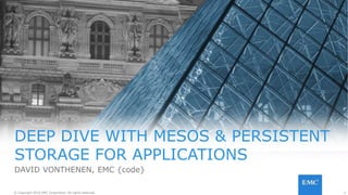 1© Copyright 2016 EMC Corporation. All rights reserved. 1© Copyright 2016 EMC Corporation. All rights reserved.
DEEP DIVE WITH MESOS & PERSISTENT
STORAGE FOR APPLICATIONS
DAVID VONTHENEN, EMC {code}
 