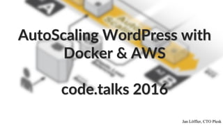 Jan Löffler, CTO Plesk
AutoScaling WordPress with
Docker & AWS
code.talks 2016
 