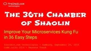 The 36th Chamber
of Shaolin
Improve Your Microservices Kung Fu
in 36 Easy Steps
freiheit.com technologies - Hamburg, September 29, 2016
code.talks 2016 - Keynote Track
 