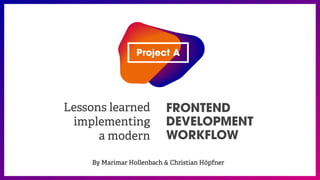 Lessons learned
implementing
a modern
FRONTEND
DEVELOPMENT
WORKFLOW
By Marimar Hollenbach & Christian Höpfner
 
