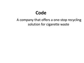 Code
A company that offers a one-stop recycling
solution for cigarette waste
 