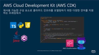 AWS Cloud Development Kit (AWS CDK)
재사용 가능한 구성 요소로 클라우드 인프라를 모델링하기 위한 다양한 언어를 지원
하는 프레임워크
AWS CloudFormation
 