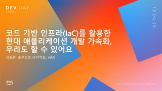 코드 기반 인프라(IaC)를 활용한
현대 애플리케이션 개발 가속화,
우리도 할 수 있어요
김필중, 솔루션즈 아키텍트, AWS
 