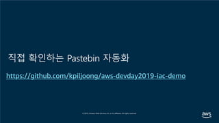 직접 확인하는 Pastebin 자동화
https://github.com/kpiljoong/aws-devday2019-iac-demo
 
