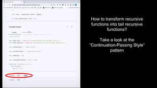 How to transform recursive
functions into tail recursive
functions?
Take a look at the
”Continuation-Passing Style”
pattern
 