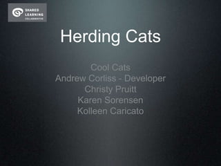 Herding Cats
        Cool Cats
Andrew Corliss - Developer
      Christy Pruitt
     Karen Sorensen
     Kolleen Caricato
 