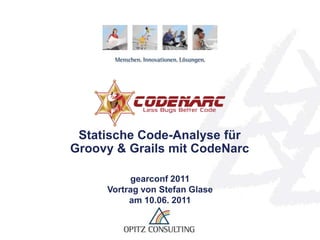 Statische Code-Analyse für Groovy & Grails mit CodeNarc gearconf 2011 Vortrag von Stefan Glase am 10.06. 2011 