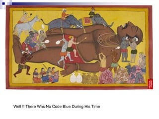 THANK YOU
Well !! There Was No Code Blue During His Time
 