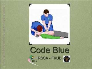 Code Blue
RSSA - FKUB
 
