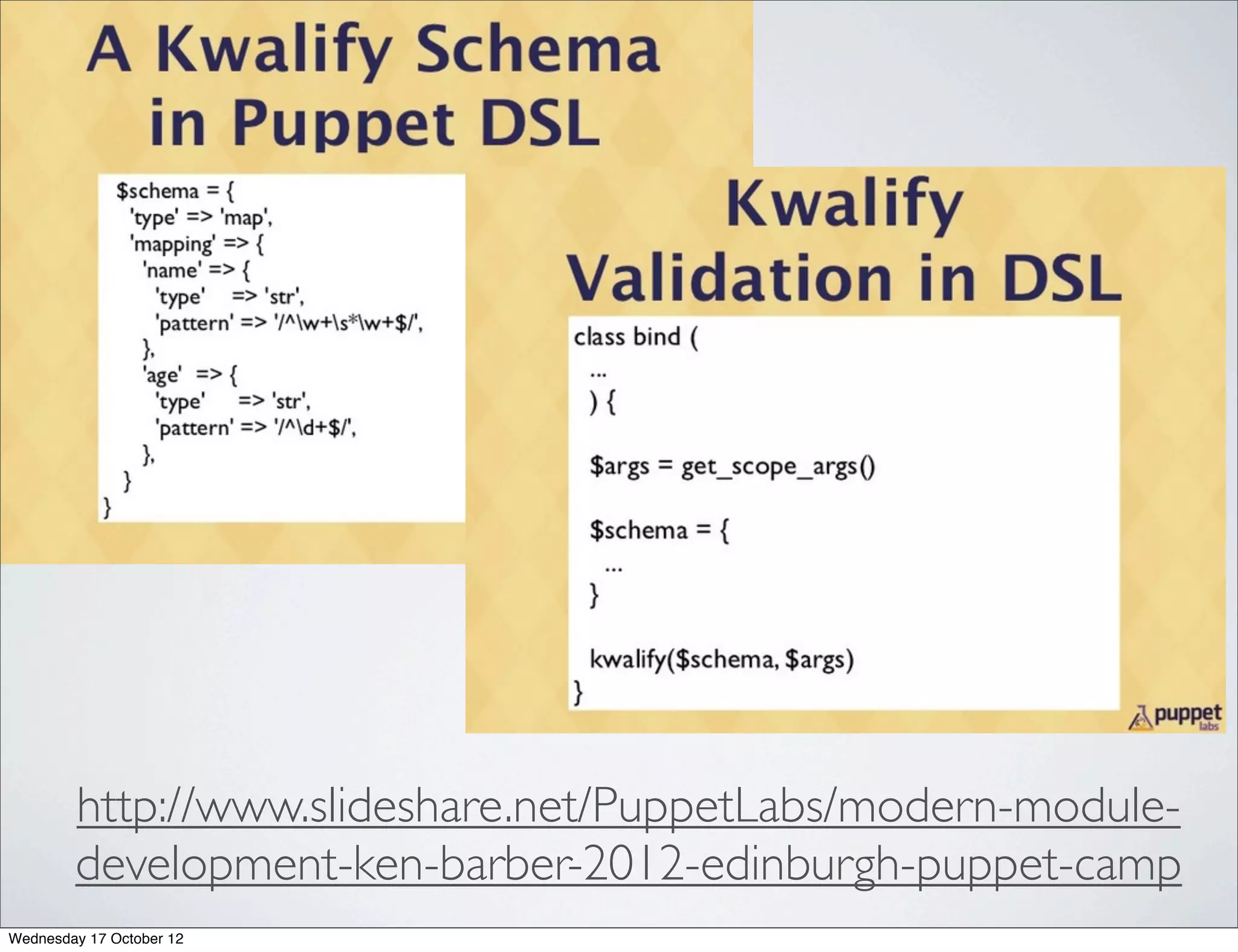 http://www.slideshare.net/PuppetLabs/modern-module-
        development-ken-barber-2012-edinburgh-puppet-camp
Wednesday 17 October 12
 