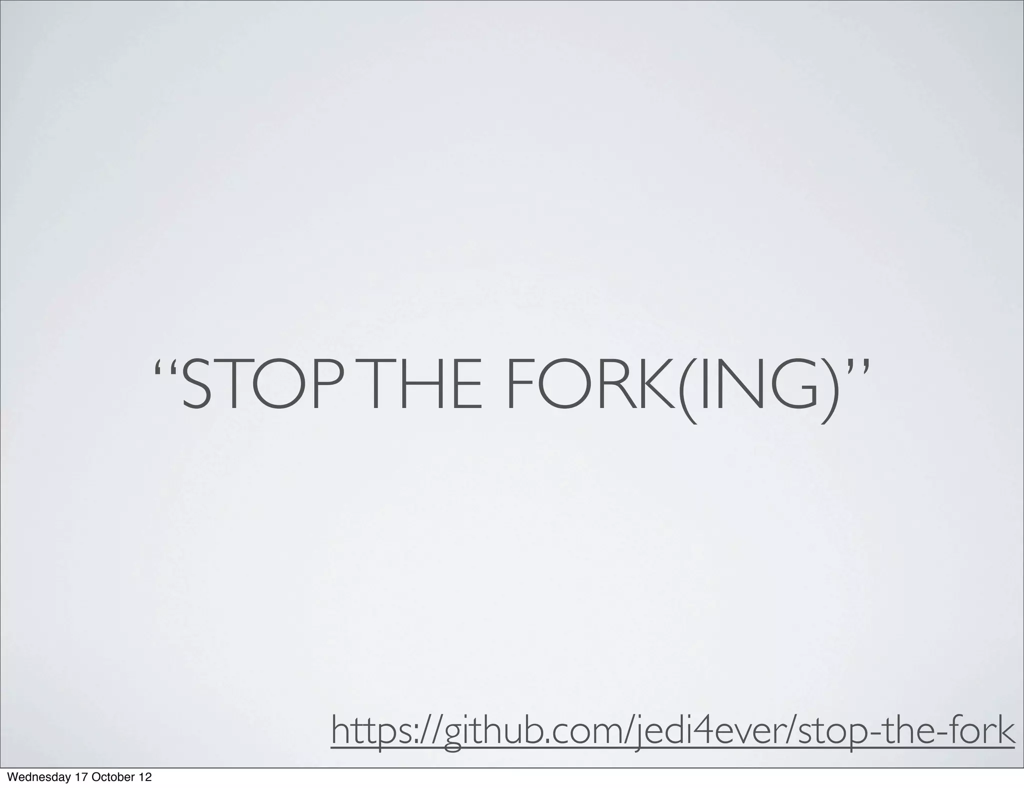 “STOP THE FORK(ING)”



                          https://github.com/jedi4ever/stop-the-fork
Wednesday 17 October 12
 