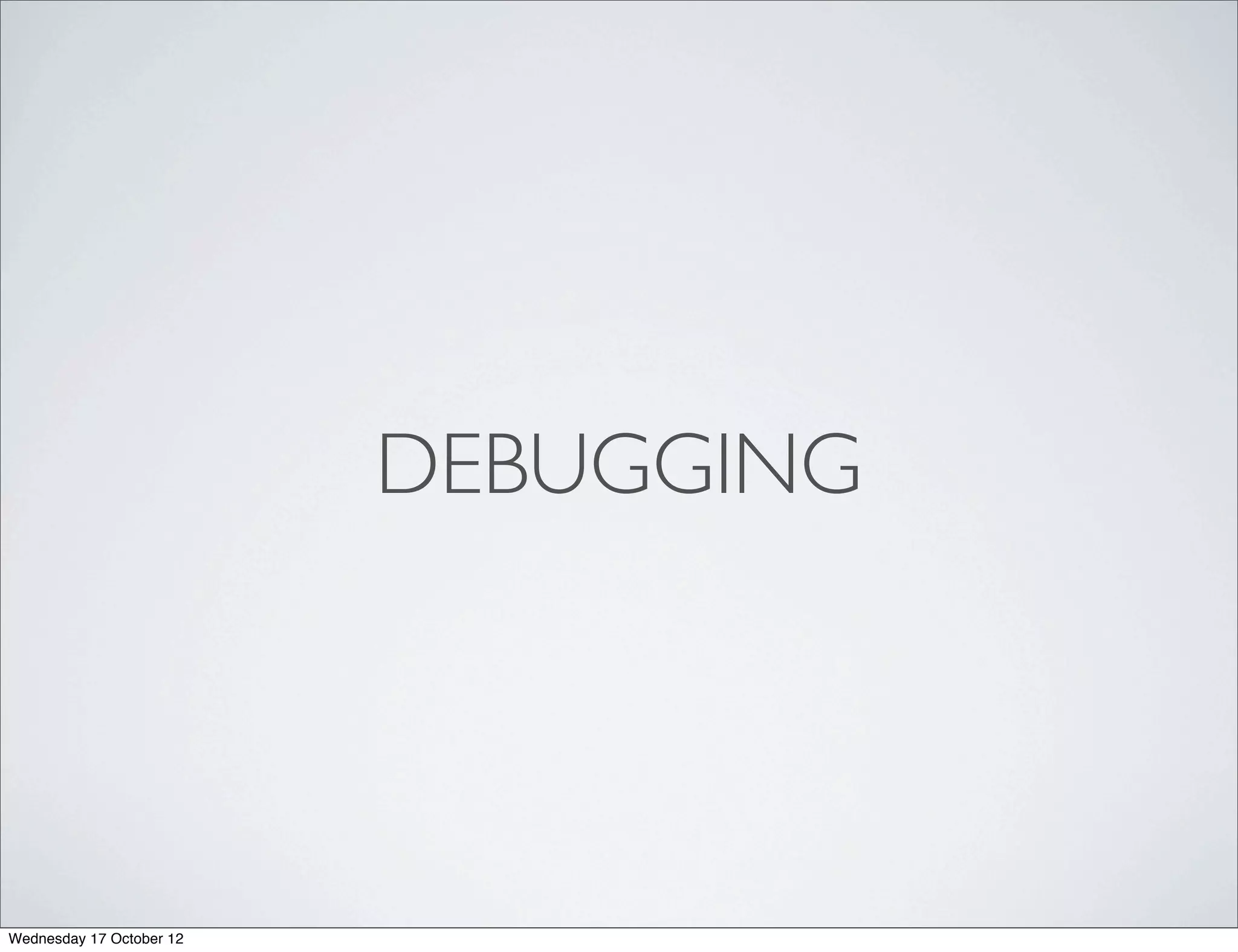 DEBUGGING




Wednesday 17 October 12
 
