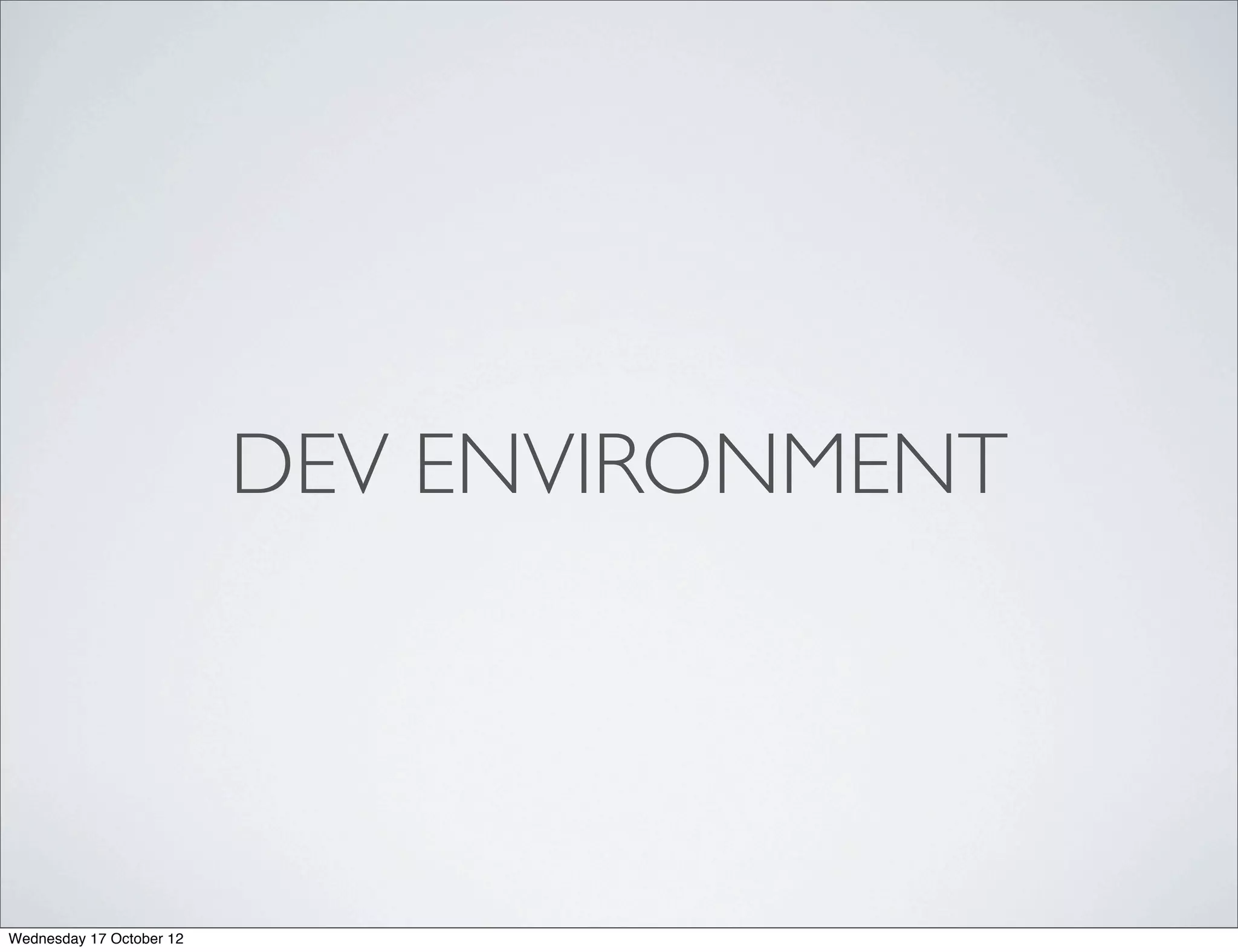 DEV ENVIRONMENT




Wednesday 17 October 12
 