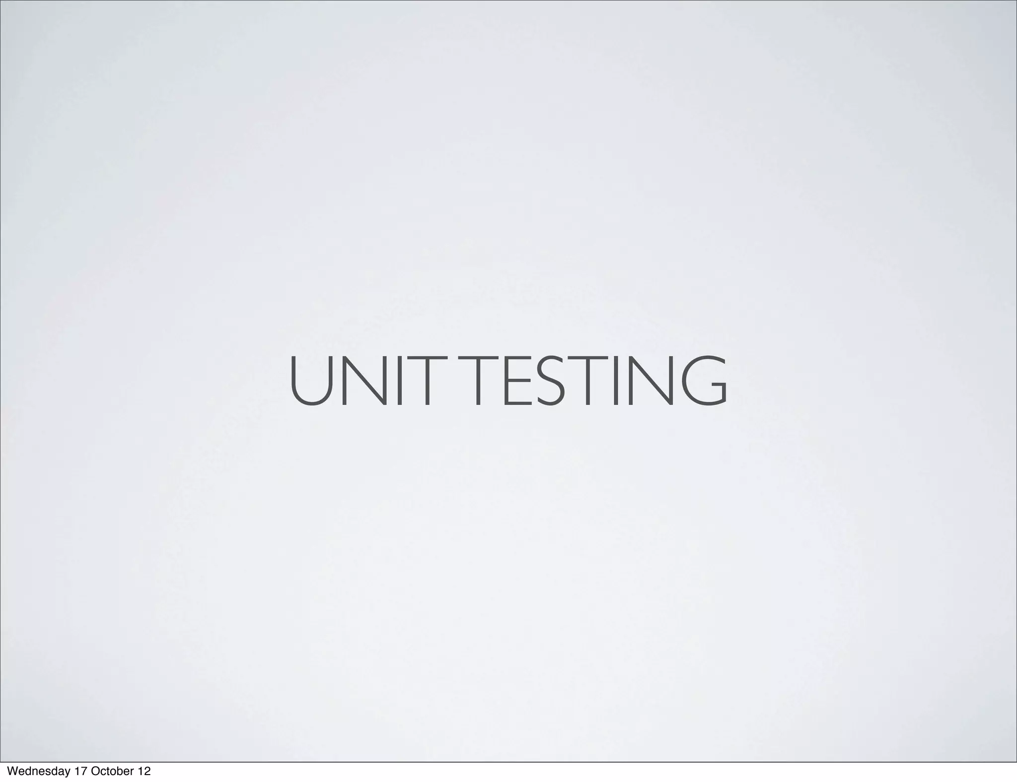 UNIT TESTING




Wednesday 17 October 12
 