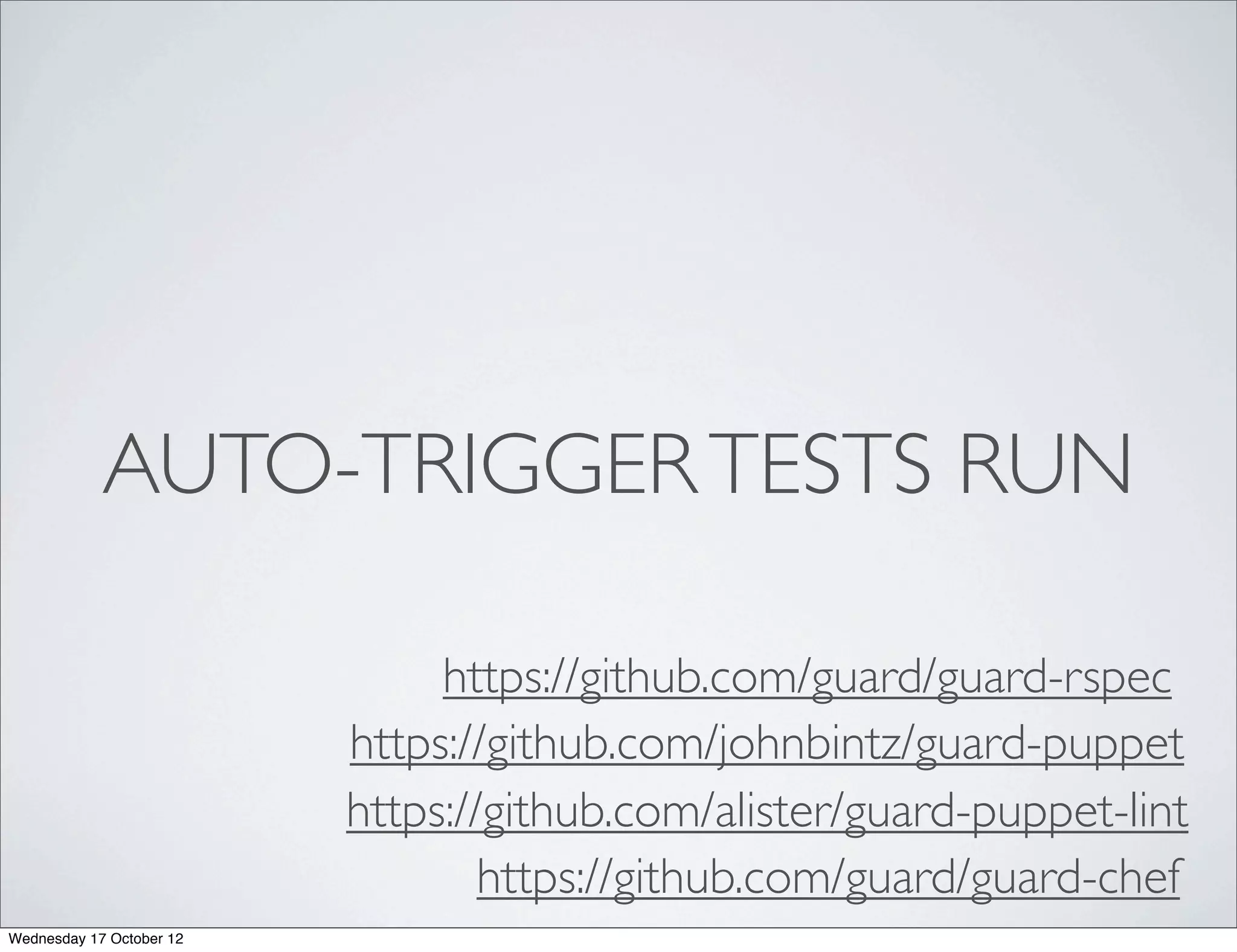 AUTO-TRIGGER TESTS RUN

                               https://github.com/guard/guard-rspec
                          https://github.com/johnbintz/guard-puppet
                          https://github.com/alister/guard-puppet-lint
                                  https://github.com/guard/guard-chef
Wednesday 17 October 12
 