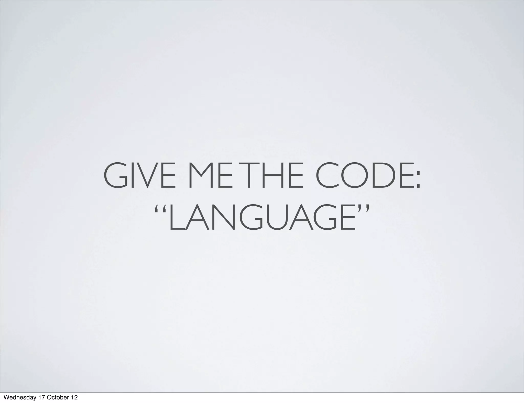GIVE ME THE CODE:
                             “LANGUAGE”



Wednesday 17 October 12
 