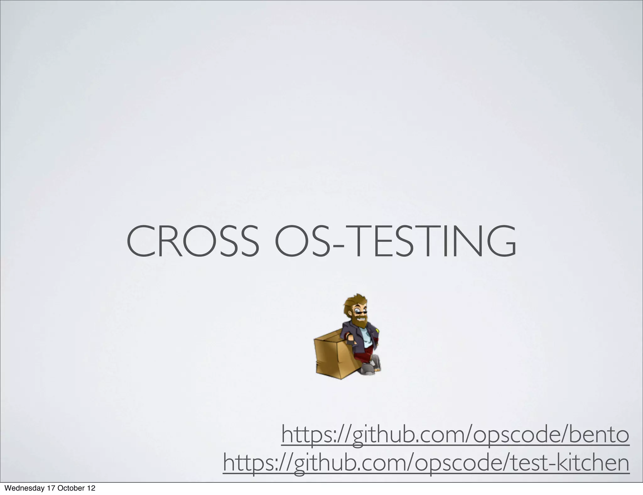 CROSS OS-TESTING



                                   https://github.com/opscode/bento
                             https://github.com/opscode/test-kitchen
Wednesday 17 October 12
 