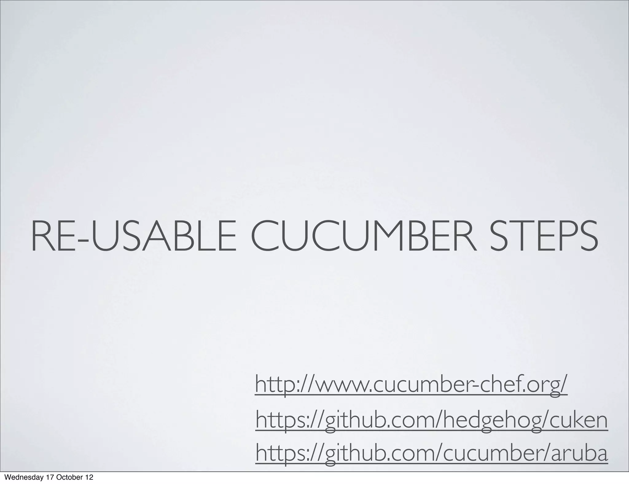 RE-USABLE CUCUMBER STEPS


                          http://www.cucumber-chef.org/
                          https://github.com/hedgehog/cuken
                          https://github.com/cucumber/aruba
Wednesday 17 October 12
 